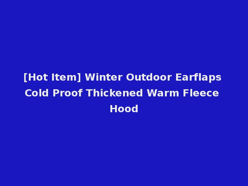 [Hot Item] Winter Outdoor Earflaps Cold Proof Thickened Warm Fleece Hood