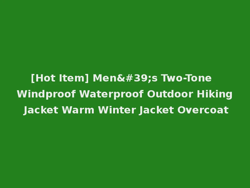 [Hot Item] Men's Two-Tone Windproof Waterproof Outdoor Hiking Jacket Warm Winter Jacket Overcoat