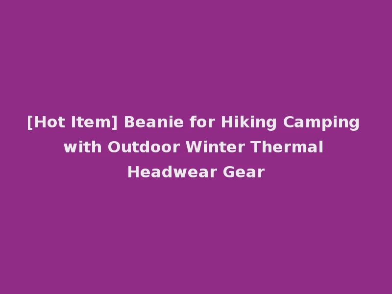 [Hot Item] Beanie for Hiking Camping with Outdoor Winter Thermal Headwear Gear