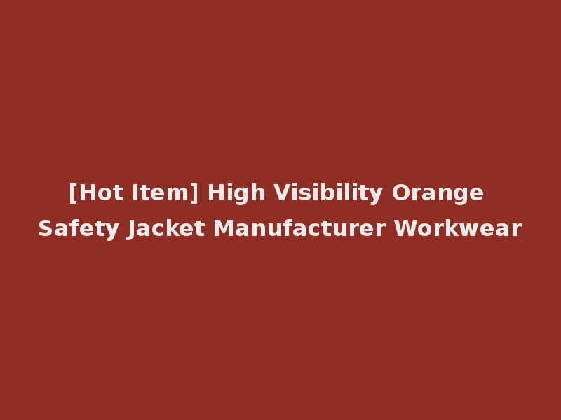 [Hot Item] High Visibility Orange Safety Jacket Manufacturer Workwear