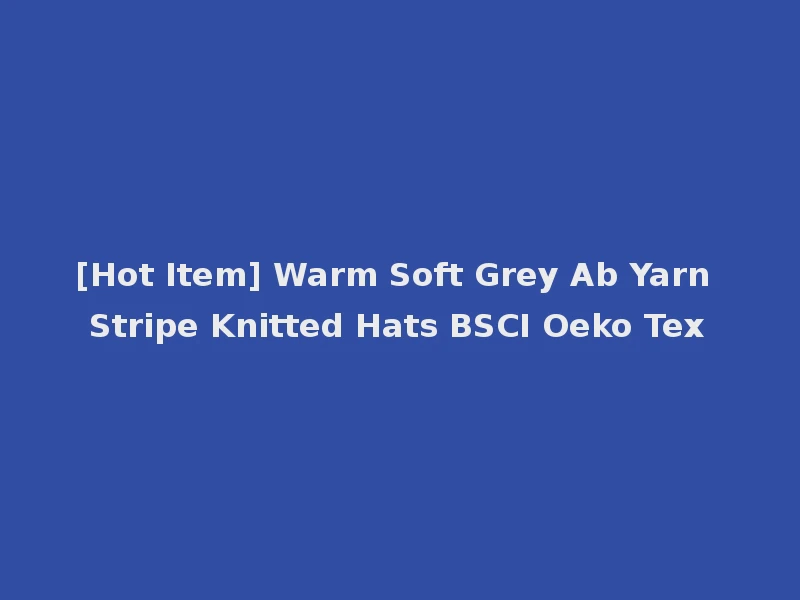 [Hot Item] Warm Soft Grey Ab Yarn Stripe Knitted Hats BSCI Oeko Tex