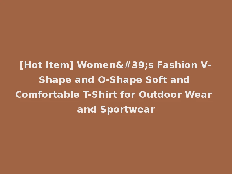 [Hot Item] Women's Fashion V-Shape and O-Shape Soft and Comfortable T-Shirt for Outdoor Wear and Sportwear