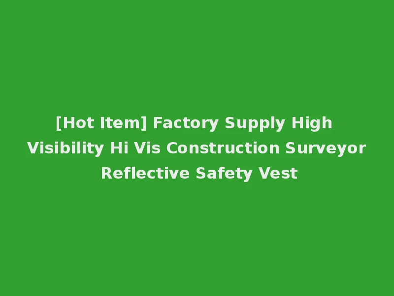 [Hot Item] Factory Supply High Visibility Hi Vis Construction Surveyor Reflective Safety Vest