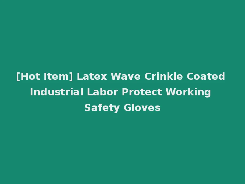 [Hot Item] Latex Wave Crinkle Coated Industrial Labor Protect Working Safety Gloves