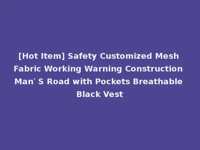 [Hot Item] Safety Customized Mesh Fabric Working Warning Construction Man′ S Road with Pockets Breathable Black Vest