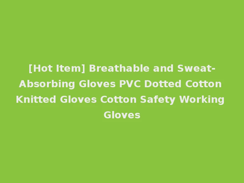 [Hot Item] Breathable and Sweat-Absorbing Gloves PVC Dotted Cotton Knitted Gloves Cotton Safety Working Gloves