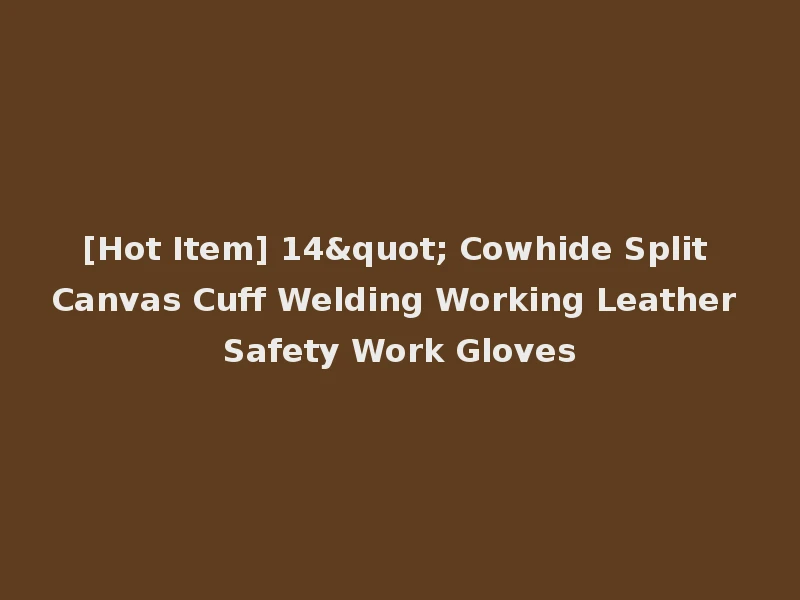[Hot Item] 14" Cowhide Split Canvas Cuff Welding Working Leather Safety Work Gloves