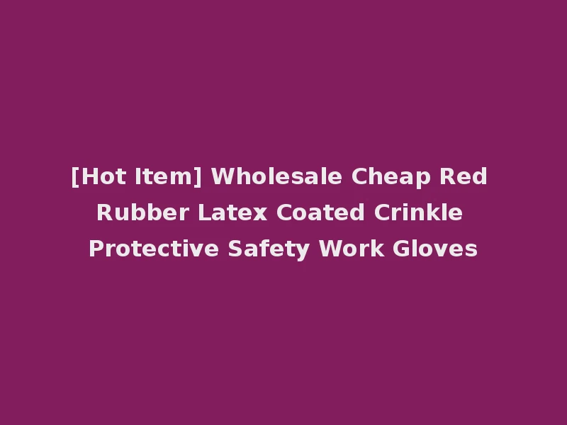 [Hot Item] Wholesale Cheap Red Rubber Latex Coated Crinkle Protective Safety Work Gloves
