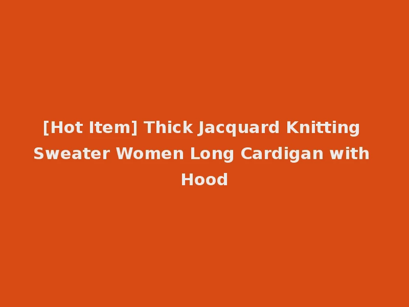 [Hot Item] Thick Jacquard Knitting Sweater Women Long Cardigan with Hood