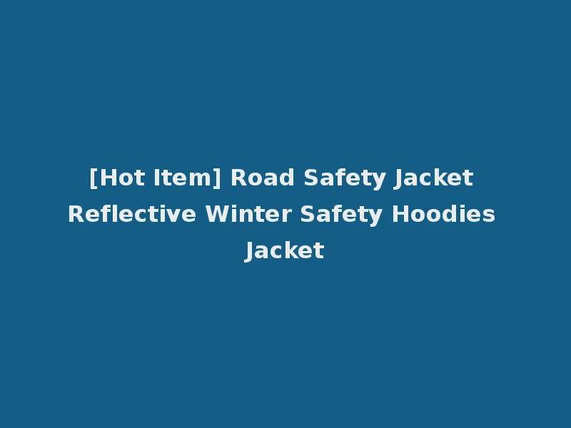 [Hot Item] Road Safety Jacket Reflective Winter Safety Hoodies Jacket