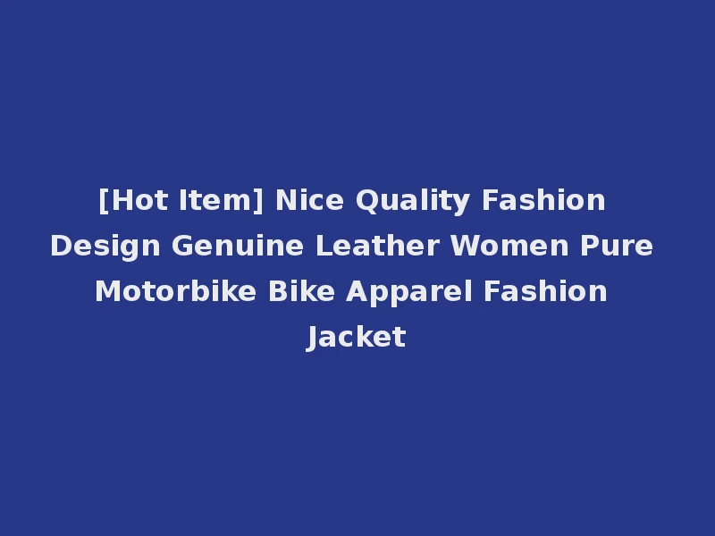 [Hot Item] Nice Quality Fashion Design Genuine Leather Women Pure Motorbike Bike Apparel Fashion Jacket