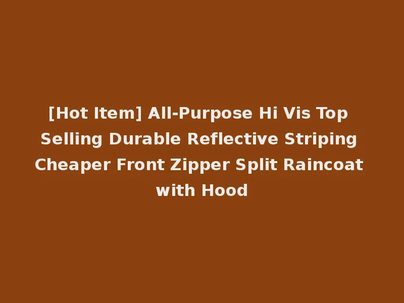 [Hot Item] All-Purpose Hi Vis Top Selling Durable Reflective Striping Cheaper Front Zipper Split Raincoat with Hood
