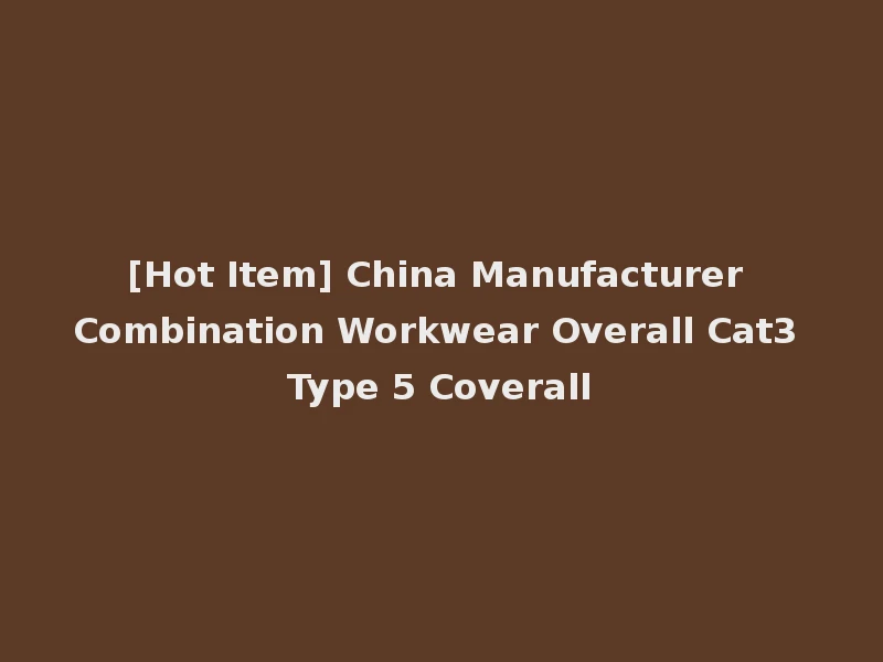 [Hot Item] China Manufacturer Combination Workwear Overall Cat3 Type 5 Coverall