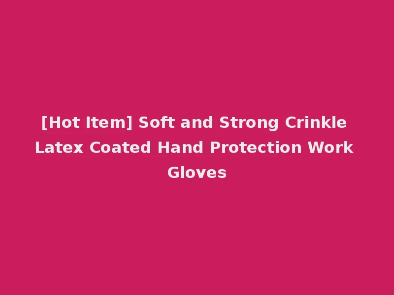 [Hot Item] Soft and Strong Crinkle Latex Coated Hand Protection Work Gloves