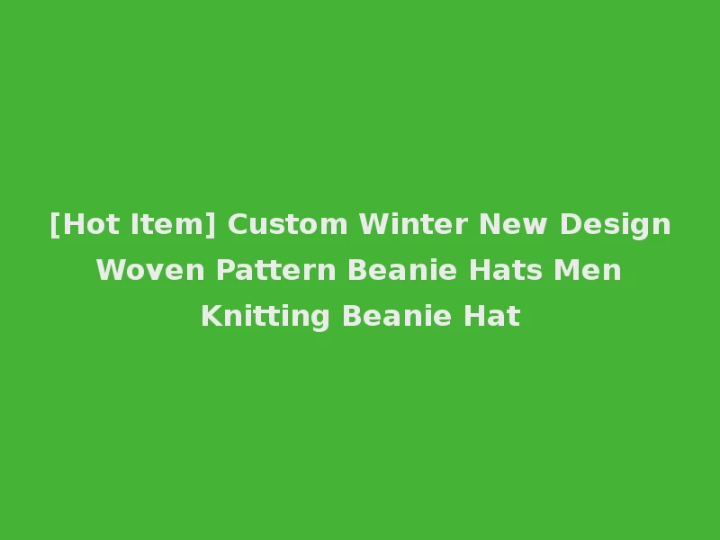 [Hot Item] Custom Winter New Design Woven Pattern Beanie Hats Men Knitting Beanie Hat