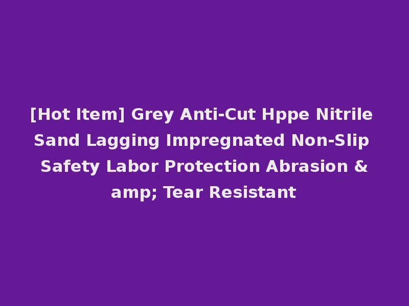 [Hot Item] Grey Anti-Cut Hppe Nitrile Sand Lagging Impregnated Non-Slip Safety Labor Protection Abrasion & Tear Resistant
