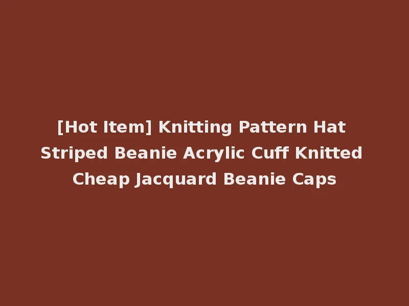 [Hot Item] Knitting Pattern Hat Striped Beanie Acrylic Cuff Knitted Cheap Jacquard Beanie Caps