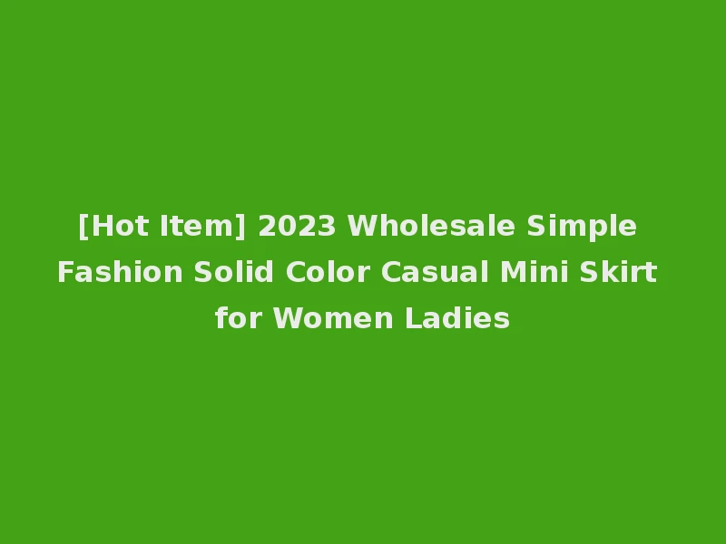 [Hot Item] 2023 Wholesale Simple Fashion Solid Color Casual Mini Skirt for Women Ladies
