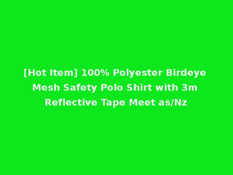 [Hot Item] 100% Polyester Birdeye Mesh Safety Polo Shirt with 3m Reflective Tape Meet as/Nz