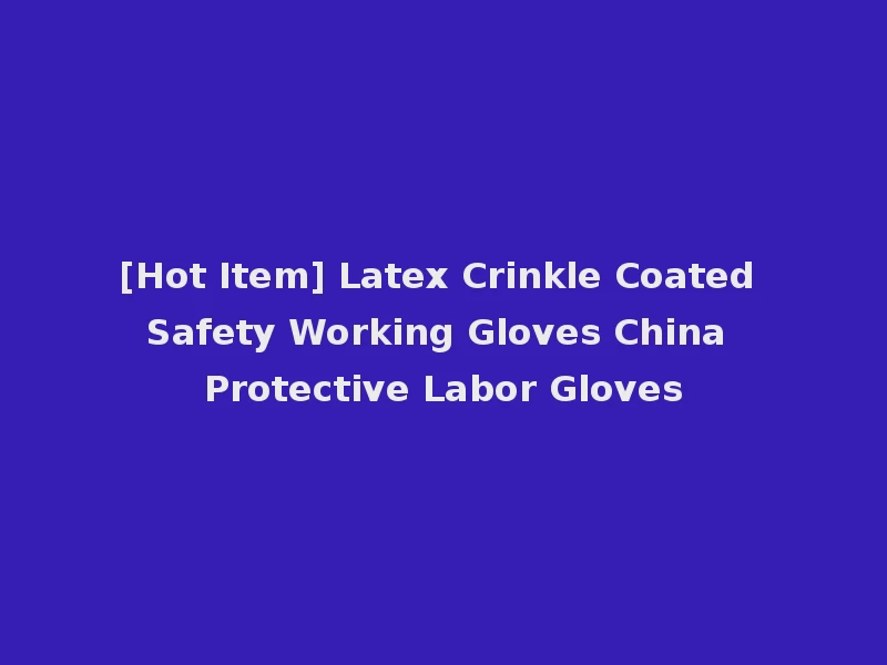 [Hot Item] Latex Crinkle Coated Safety Working Gloves China Protective Labor Gloves