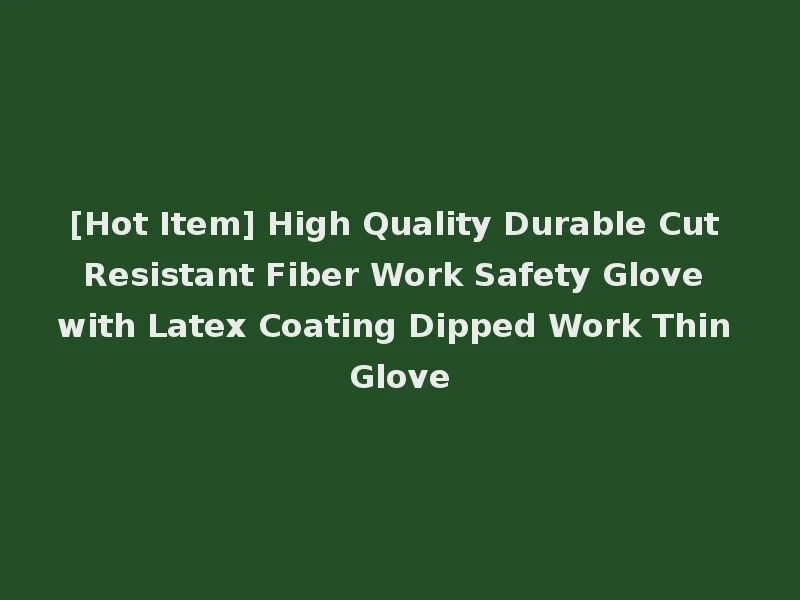 [Hot Item] High Quality Durable Cut Resistant Fiber Work Safety Glove with Latex Coating Dipped Work Thin Glove