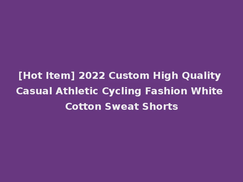 [Hot Item] 2022 Custom High Quality Casual Athletic Cycling Fashion White Cotton Sweat Shorts