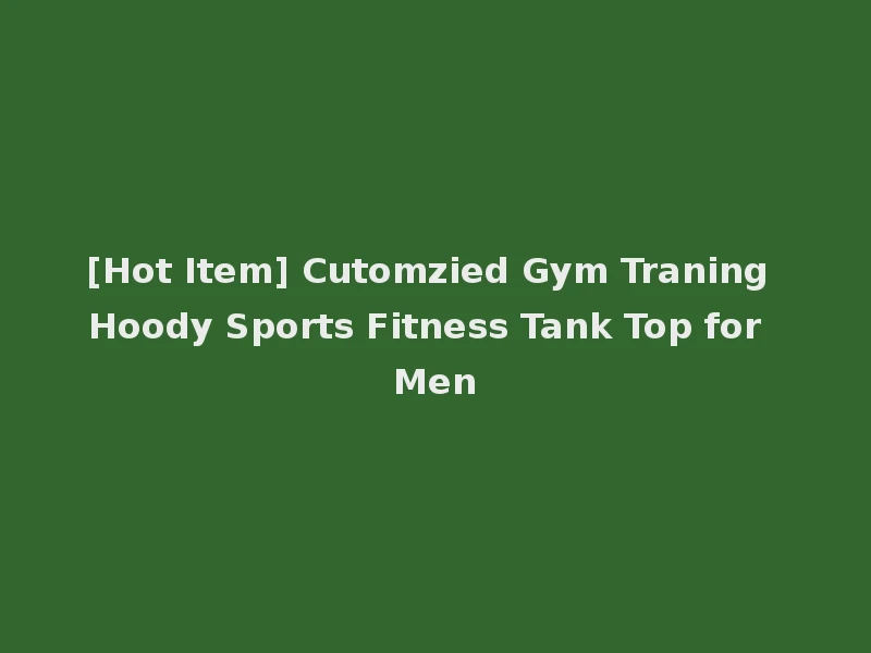 [Hot Item] Cutomzied Gym Traning Hoody Sports Fitness Tank Top for Men