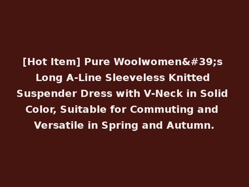[Hot Item] Pure Woolwomen's Long A-Line Sleeveless Knitted Suspender Dress with V-Neck in Solid Color, Suitable for Commuting and Versatile in Spring and Autumn.