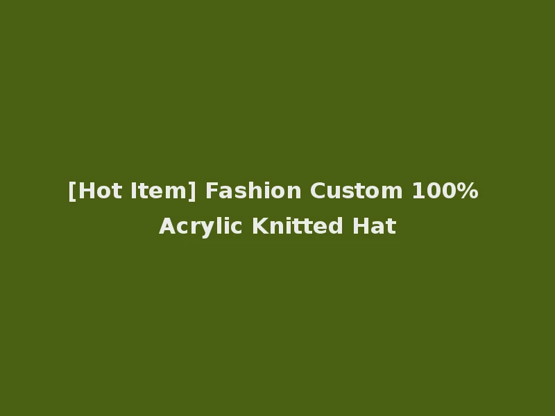 [Hot Item] Fashion Custom 100% Acrylic Knitted Hat
