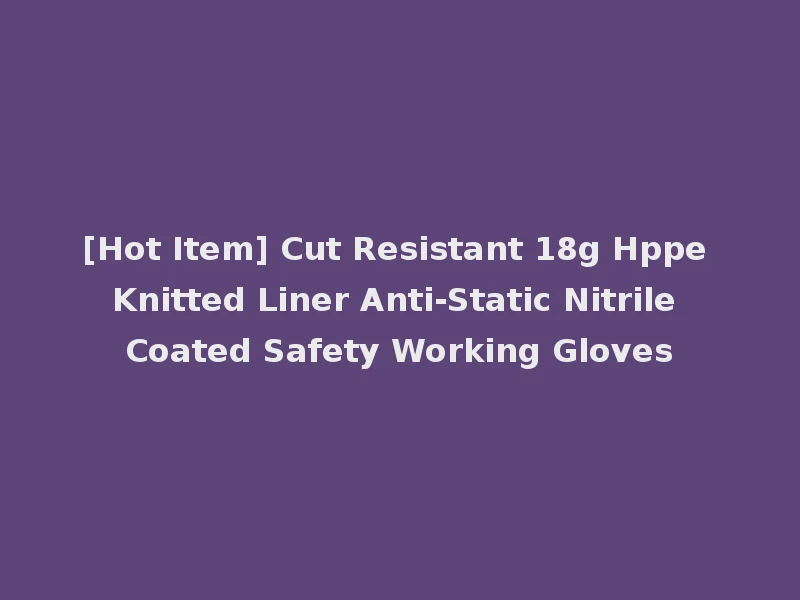 [Hot Item] Cut Resistant 18g Hppe Knitted Liner Anti-Static Nitrile Coated Safety Working Gloves