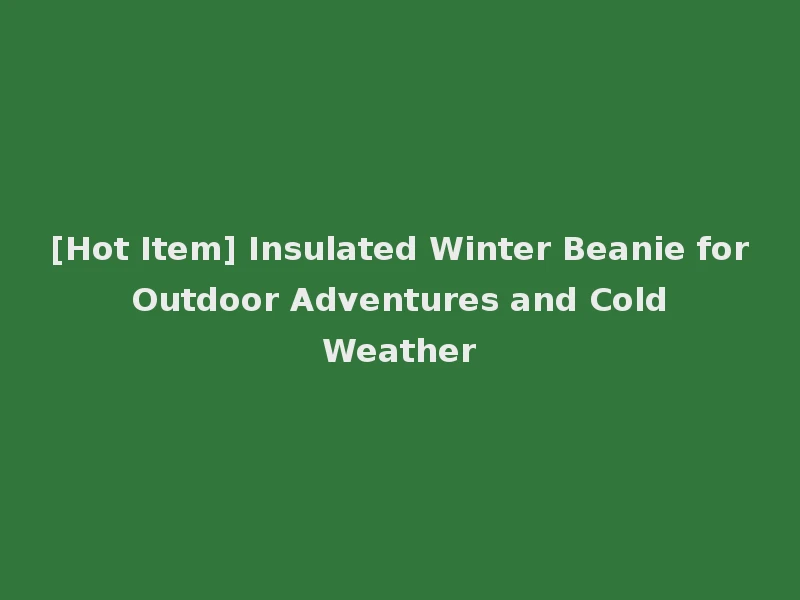 [Hot Item] Insulated Winter Beanie for Outdoor Adventures and Cold Weather
