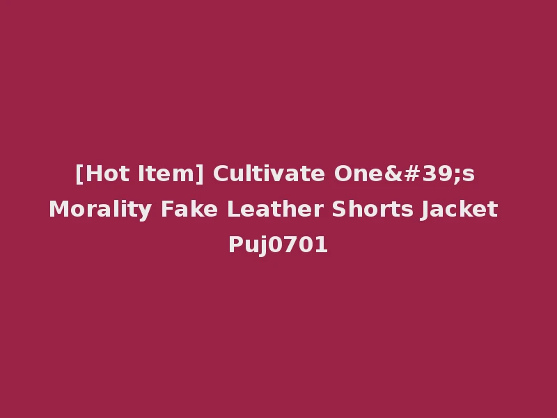 [Hot Item] Cultivate One's Morality Fake Leather Shorts Jacket Puj0701