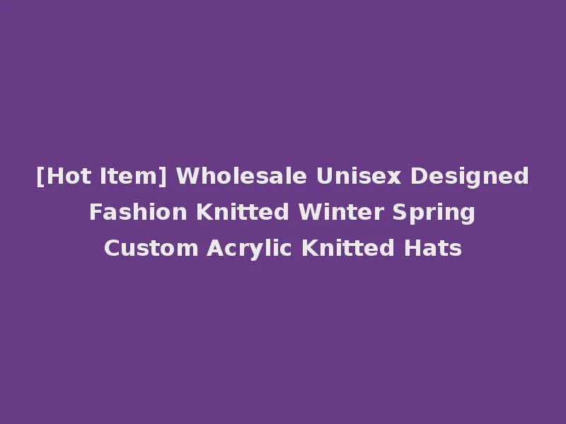 [Hot Item] Wholesale Unisex Designed Fashion Knitted Winter Spring Custom Acrylic Knitted Hats