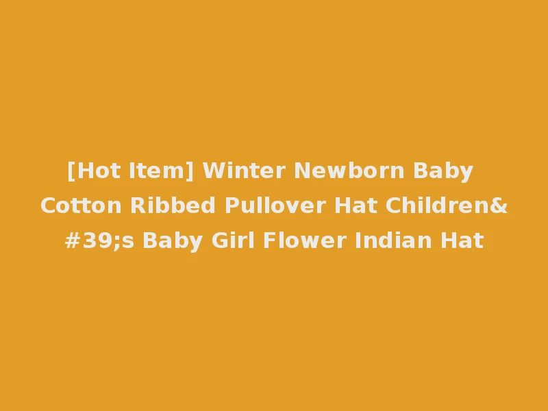 [Hot Item] Winter Newborn Baby Cotton Ribbed Pullover Hat Children's Baby Girl Flower Indian Hat