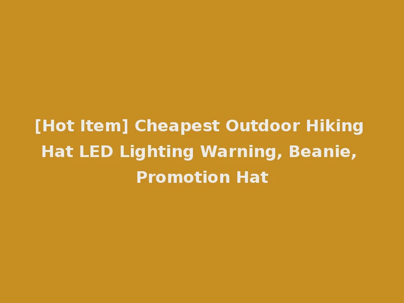 [Hot Item] Cheapest Outdoor Hiking Hat LED Lighting Warning, Beanie, Promotion Hat