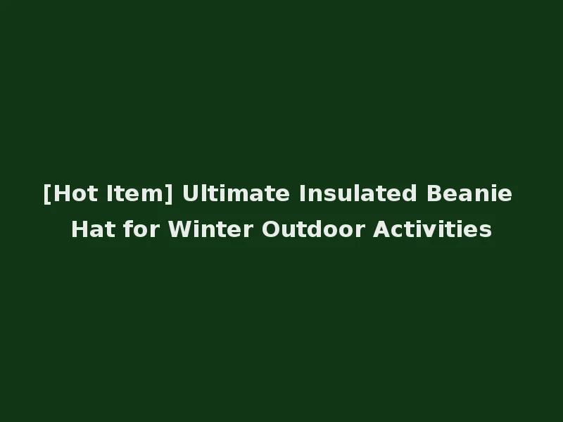 [Hot Item] Ultimate Insulated Beanie Hat for Winter Outdoor Activities