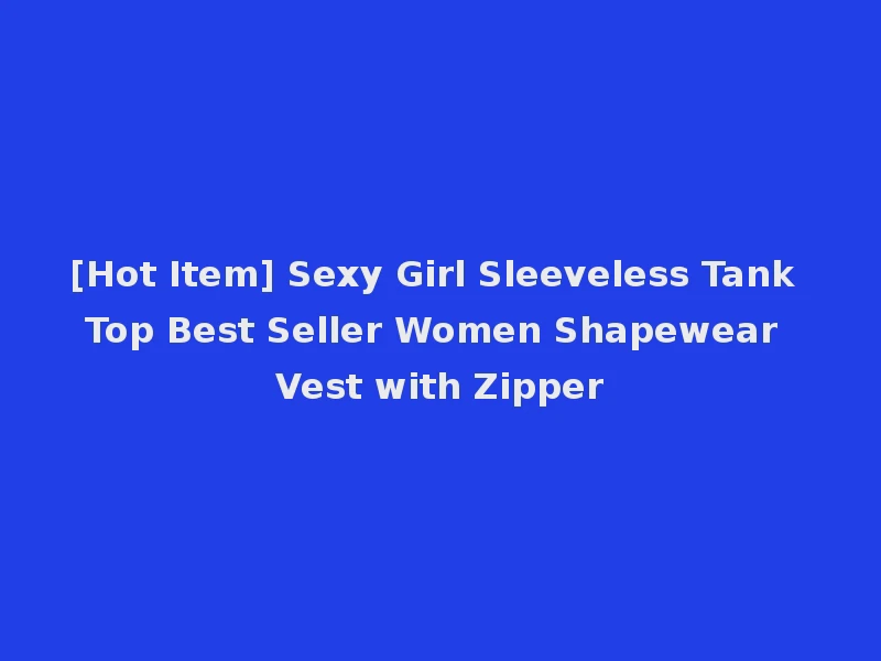 [Hot Item] Sexy Girl Sleeveless Tank Top Best Seller Women Shapewear Vest with Zipper