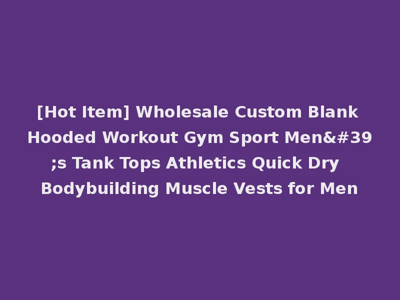 [Hot Item] Wholesale Custom Blank Hooded Workout Gym Sport Men's Tank Tops Athletics Quick Dry Bodybuilding Muscle Vests for Men