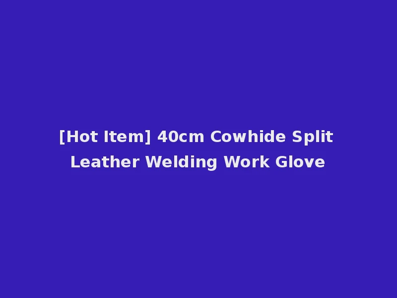 [Hot Item] 40cm Cowhide Split Leather Welding Work Glove