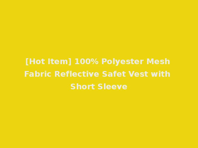 [Hot Item] 100% Polyester Mesh Fabric Reflective Safet Vest with Short Sleeve
