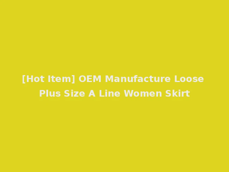 [Hot Item] OEM Manufacture Loose Plus Size A Line Women Skirt