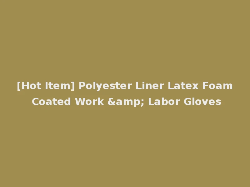 [Hot Item] Polyester Liner Latex Foam Coated Work & Labor Gloves