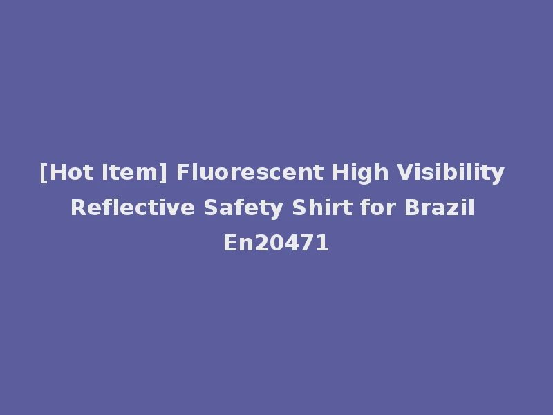 [Hot Item] Fluorescent High Visibility Reflective Safety Shirt for Brazil En20471