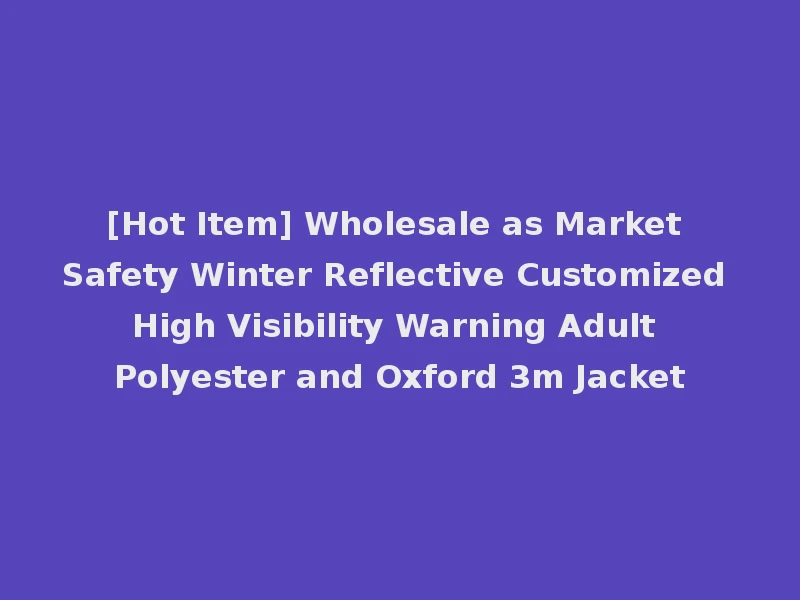 [Hot Item] Wholesale as Market Safety Winter Reflective Customized High Visibility Warning Adult Polyester and Oxford 3m Jacket