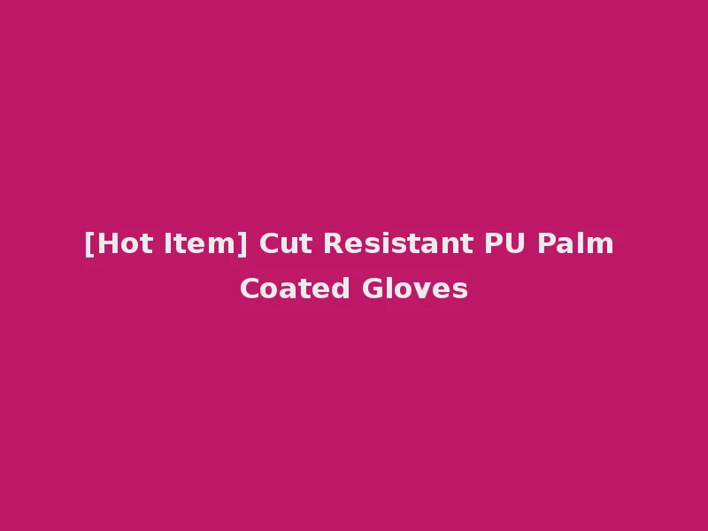 [Hot Item] Cut Resistant PU Palm Coated Gloves