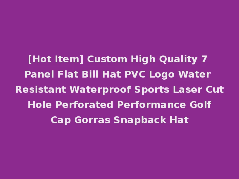 [Hot Item] Custom High Quality 7 Panel Flat Bill Hat PVC Logo Water Resistant Waterproof Sports Laser Cut Hole Perforated Performance Golf Cap Gorras Snapback Hat