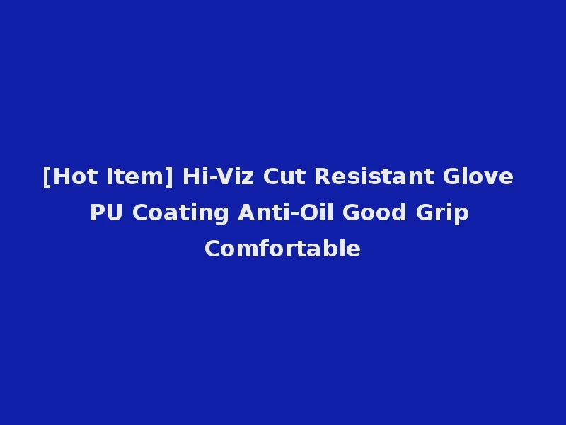 [Hot Item] Hi-Viz Cut Resistant Glove PU Coating Anti-Oil Good Grip Comfortable