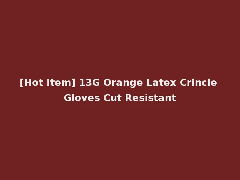 [Hot Item] 13G Orange Latex Crincle Gloves Cut Resistant