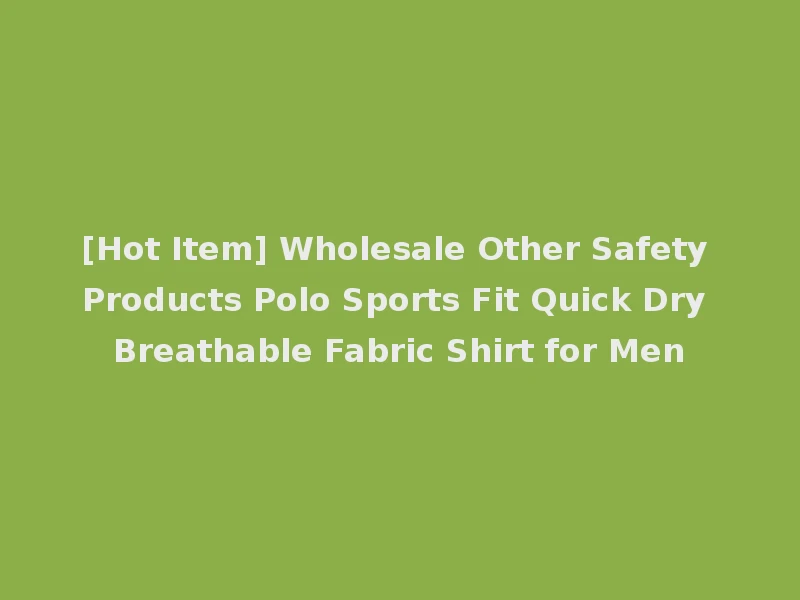 [Hot Item] Wholesale Other Safety Products Polo Sports Fit Quick Dry Breathable Fabric Shirt for Men