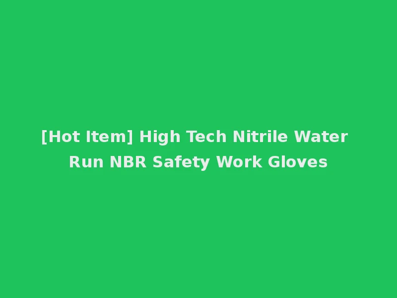[Hot Item] High Tech Nitrile Water Run NBR Safety Work Gloves